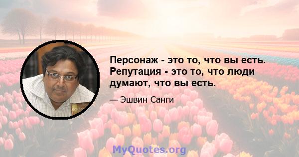 Персонаж - это то, что вы есть. Репутация - это то, что люди думают, что вы есть.