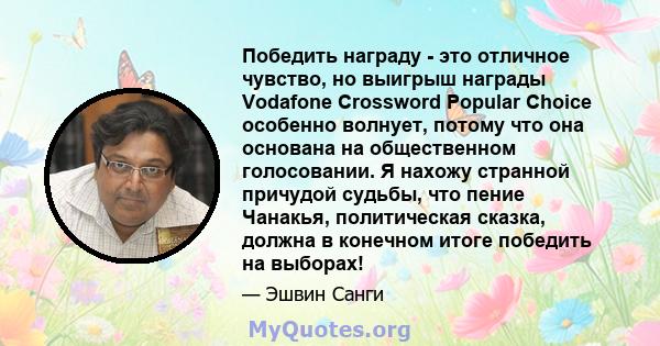 Победить награду - это отличное чувство, но выигрыш награды Vodafone Crossword Popular Choice особенно волнует, потому что она основана на общественном голосовании. Я нахожу странной причудой судьбы, что пение Чанакья,