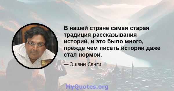 В нашей стране самая старая традиция рассказывания историй, и это было много, прежде чем писать истории даже стал нормой.