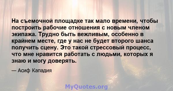 На съемочной площадке так мало времени, чтобы построить рабочие отношения с новым членом экипажа. Трудно быть вежливым, особенно в крайнем месте, где у нас не будет второго шанса получить сцену. Это такой стрессовый