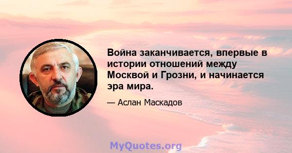 Война заканчивается, впервые в истории отношений между Москвой и Грозни, и начинается эра мира.