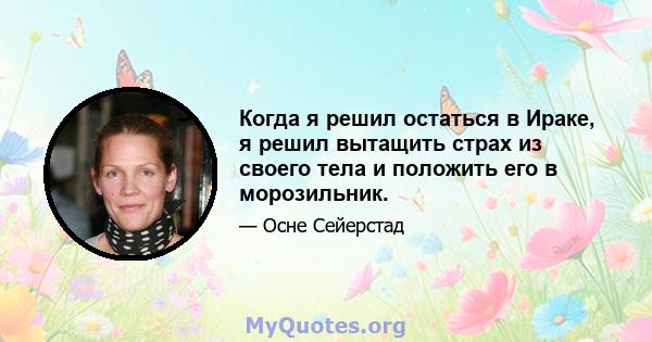 Когда я решил остаться в Ираке, я решил вытащить страх из своего тела и положить его в морозильник.