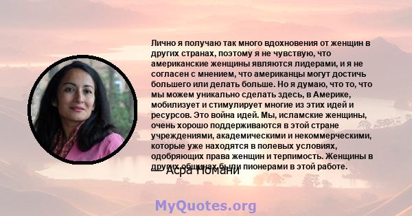 Лично я получаю так много вдохновения от женщин в других странах, поэтому я не чувствую, что американские женщины являются лидерами, и я не согласен с мнением, что американцы могут достичь большего или делать больше. Но 