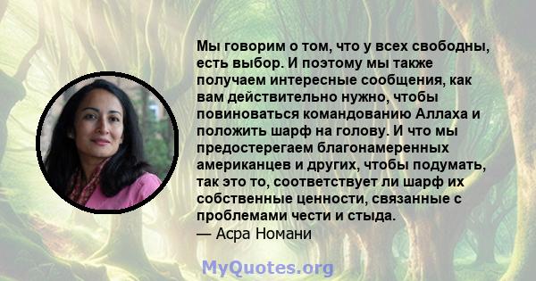 Мы говорим о том, что у всех свободны, есть выбор. И поэтому мы также получаем интересные сообщения, как вам действительно нужно, чтобы повиноваться командованию Аллаха и положить шарф на голову. И что мы предостерегаем 