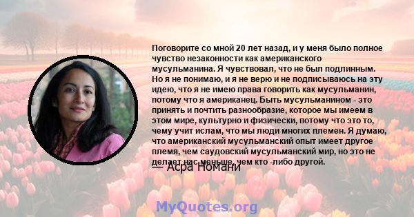 Поговорите со мной 20 лет назад, и у меня было полное чувство незаконности как американского мусульманина. Я чувствовал, что не был подлинным. Но я не понимаю, и я не верю и не подписываюсь на эту идею, что я не имею