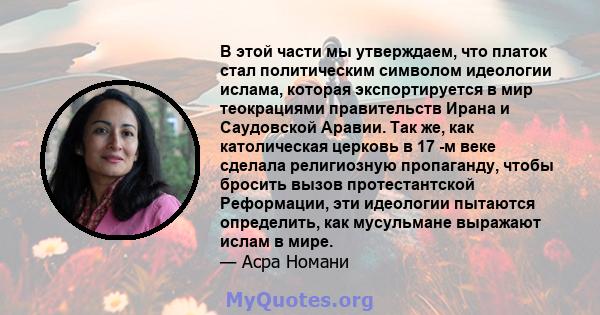 В этой части мы утверждаем, что платок стал политическим символом идеологии ислама, которая экспортируется в мир теокрациями правительств Ирана и Саудовской Аравии. Так же, как католическая церковь в 17 -м веке сделала