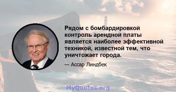 Рядом с бомбардировкой контроль арендной платы является наиболее эффективной техникой, известной тем, что уничтожает города.