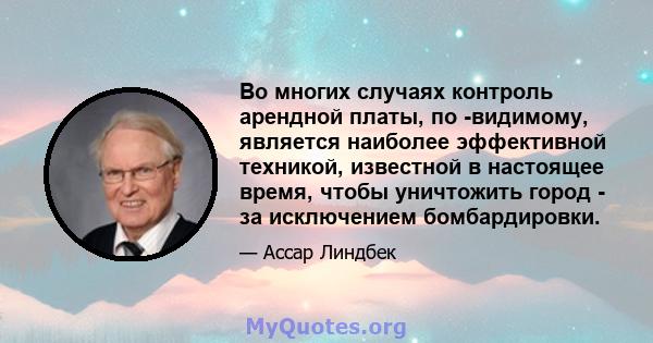 Во многих случаях контроль арендной платы, по -видимому, является наиболее эффективной техникой, известной в настоящее время, чтобы уничтожить город - за исключением бомбардировки.