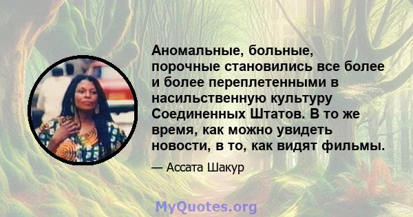 Аномальные, больные, порочные становились все более и более переплетенными в насильственную культуру Соединенных Штатов. В то же время, как можно увидеть новости, в то, как видят фильмы.