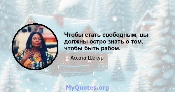 Чтобы стать свободным, вы должны остро знать о том, чтобы быть рабом.