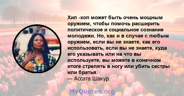 Хип -хоп может быть очень мощным оружием, чтобы помочь расширить политическое и социальное сознание молодежи. Но, как и в случае с любым оружием, если вы не знаете, как его использовать, если вы не знаете, куда его