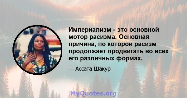 Империализм - это основной мотор расизма. Основная причина, по которой расизм продолжает продвигать во всех его различных формах.