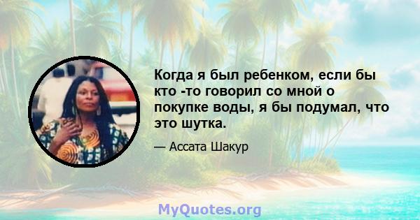 Когда я был ребенком, если бы кто -то говорил со мной о покупке воды, я бы подумал, что это шутка.