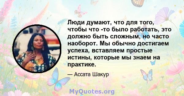 Люди думают, что для того, чтобы что -то было работать, это должно быть сложным, но часто наоборот. Мы обычно достигаем успеха, вставляем простые истины, которые мы знаем на практике.