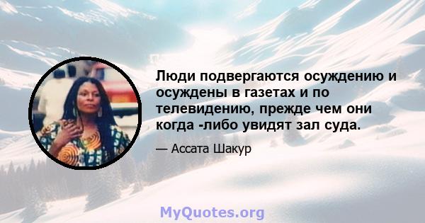 Люди подвергаются осуждению и осуждены в газетах и ​​по телевидению, прежде чем они когда -либо увидят зал суда.