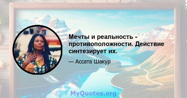 Мечты и реальность - противоположности. Действие синтезирует их.