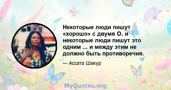 Некоторые люди пишут «хорошо» с двумя O, и некоторые люди пишут это одним ... и между этим не должно быть противоречия.