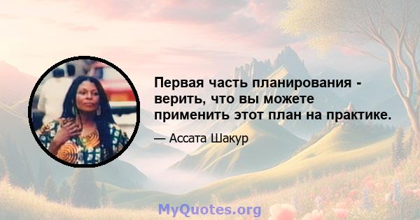 Первая часть планирования - верить, что вы можете применить этот план на практике.