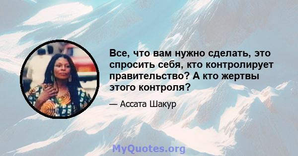 Все, что вам нужно сделать, это спросить себя, кто контролирует правительство? А кто жертвы этого контроля?