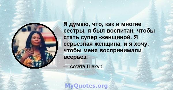 Я думаю, что, как и многие сестры, я был воспитан, чтобы стать супер -женщиной. Я серьезная женщина, и я хочу, чтобы меня воспринимали всерьез.