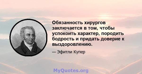 Обязанность хирургов заключается в том, чтобы успокоить характер, породить бодрость и придать доверие к выздоровлению.