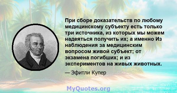 При сборе доказательств по любому медицинскому субъекту есть только три источника, из которых мы можем надеяться получить их; а именно Из наблюдения за медицинским вопросом живой субъект; от экзамена погибших; и из