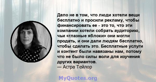 Дело не в том, что люди хотели вещи бесплатно и просили рекламу, чтобы финансировать ее - это то, что эти компании хотели собрать аудиторию, чьи «глазные яблоки» они могли продать, и они дали людям бесплатно, чтобы