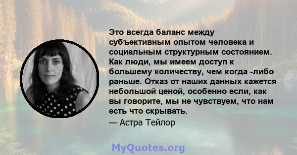 Это всегда баланс между субъективным опытом человека и социальным структурным состоянием. Как люди, мы имеем доступ к большему количеству, чем когда -либо раньше. Отказ от наших данных кажется небольшой ценой, особенно