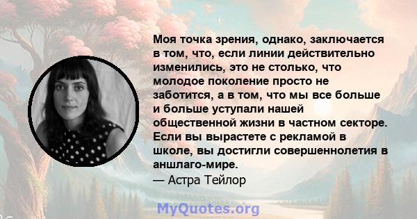 Моя точка зрения, однако, заключается в том, что, если линии действительно изменились, это не столько, что молодое поколение просто не заботится, а в том, что мы все больше и больше уступали нашей общественной жизни в