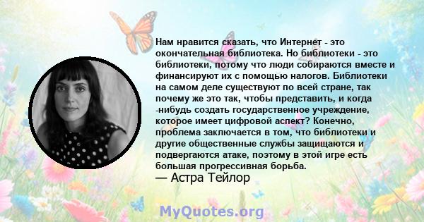 Нам нравится сказать, что Интернет - это окончательная библиотека. Но библиотеки - это библиотеки, потому что люди собираются вместе и финансируют их с помощью налогов. Библиотеки на самом деле существуют по всей