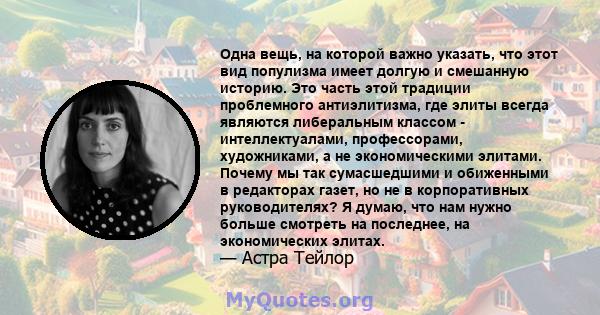 Одна вещь, на которой важно указать, что этот вид популизма имеет долгую и смешанную историю. Это часть этой традиции проблемного антиэлитизма, где элиты всегда являются либеральным классом - интеллектуалами,