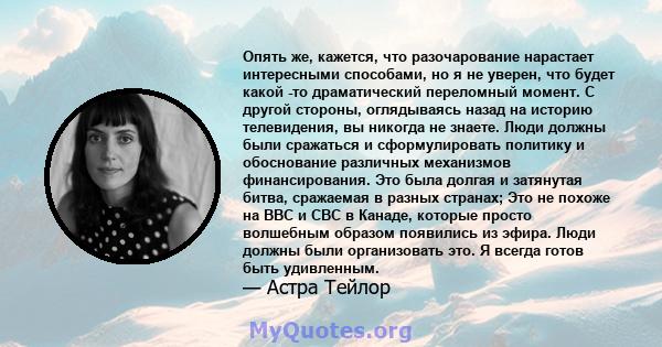 Опять же, кажется, что разочарование нарастает интересными способами, но я не уверен, что будет какой -то драматический переломный момент. С другой стороны, оглядываясь назад на историю телевидения, вы никогда не