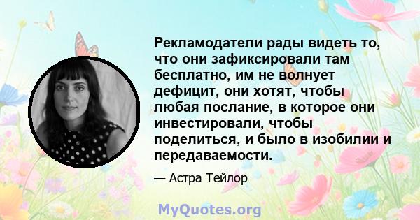 Рекламодатели рады видеть то, что они зафиксировали там бесплатно, им не волнует дефицит, они хотят, чтобы любая послание, в которое они инвестировали, чтобы поделиться, и было в изобилии и передаваемости.