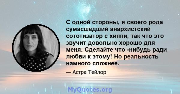 С одной стороны, я своего рода сумасшедший анархистский сототизатор с хиппи, так что это звучит довольно хорошо для меня. Сделайте что -нибудь ради любви к этому! Но реальность намного сложнее.