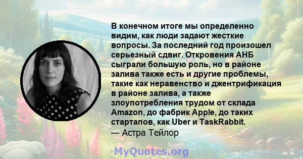 В конечном итоге мы определенно видим, как люди задают жесткие вопросы. За последний год произошел серьезный сдвиг. Откровения АНБ сыграли большую роль, но в районе залива также есть и другие проблемы, такие как