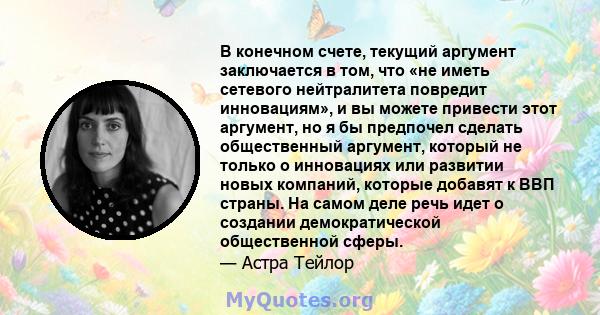 В конечном счете, текущий аргумент заключается в том, что «не иметь сетевого нейтралитета повредит инновациям», и вы можете привести этот аргумент, но я бы предпочел сделать общественный аргумент, который не только о