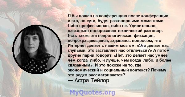 Я бы пошел на конференцию после конференции, и это, по сути, будет разговорными моментами. Либо профессионал, либо не. Удивительно, насколько поляризован технический разговор. Есть также эта неврологическая фиксация,