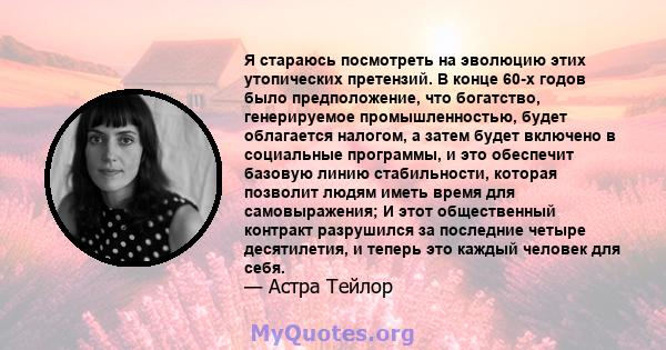 Я стараюсь посмотреть на эволюцию этих утопических претензий. В конце 60-х годов было предположение, что богатство, генерируемое промышленностью, будет облагается налогом, а затем будет включено в социальные программы,