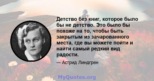 Детство без книг, которое было бы не детство. Это было бы похоже на то, чтобы быть закрытым из зачарованного места, где вы можете пойти и найти самый редкий вид радости.