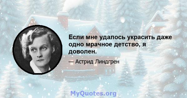 Если мне удалось украсить даже одно мрачное детство, я доволен.