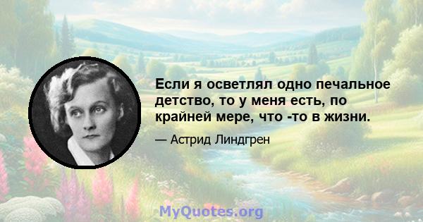 Если я осветлял одно печальное детство, то у меня есть, по крайней мере, что -то в жизни.