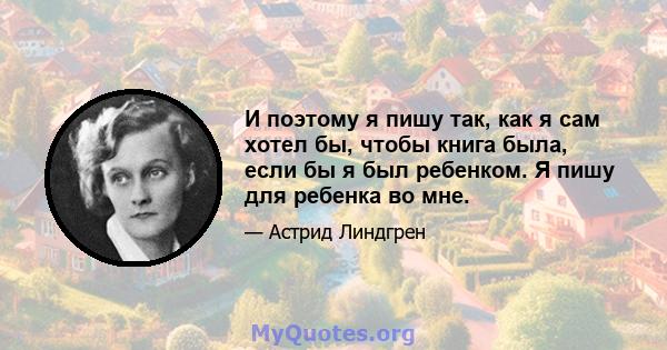 И поэтому я пишу так, как я сам хотел бы, чтобы книга была, если бы я был ребенком. Я пишу для ребенка во мне.