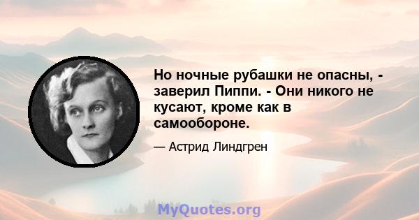 Но ночные рубашки не опасны, - заверил Пиппи. - Они никого не кусают, кроме как в самообороне.