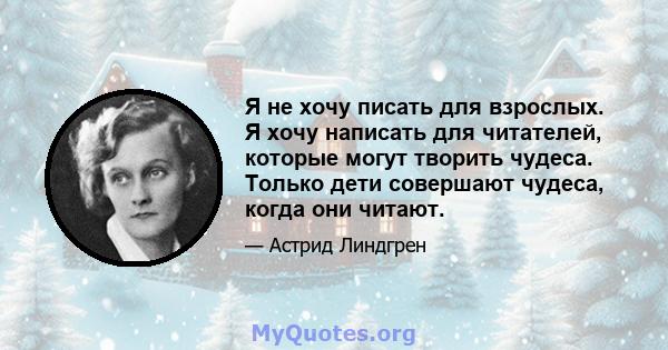 Я не хочу писать для взрослых. Я хочу написать для читателей, которые могут творить чудеса. Только дети совершают чудеса, когда они читают.