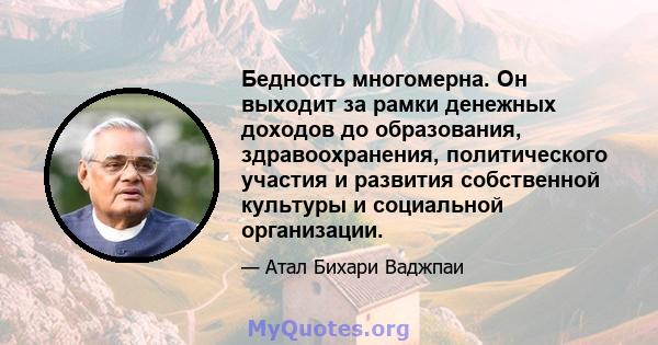 Бедность многомерна. Он выходит за рамки денежных доходов до образования, здравоохранения, политического участия и развития собственной культуры и социальной организации.