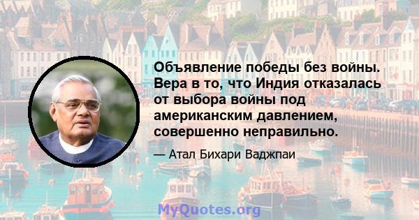 Объявление победы без войны. Вера в то, что Индия отказалась от выбора войны под американским давлением, совершенно неправильно.