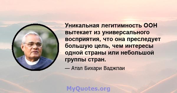 Уникальная легитимность ООН вытекает из универсального восприятия, что она преследует большую цель, чем интересы одной страны или небольшой группы стран.