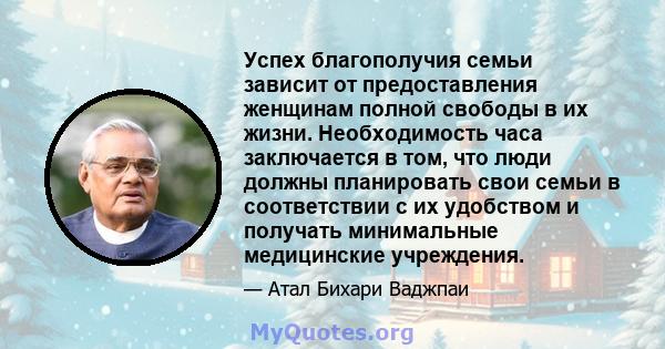 Успех благополучия семьи зависит от предоставления женщинам полной свободы в их жизни. Необходимость часа заключается в том, что люди должны планировать свои семьи в соответствии с их удобством и получать минимальные