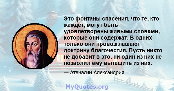 Это фонтаны спасения, что те, кто жаждет, могут быть удовлетворены живыми словами, которые они содержат. В одних только они провозглашают доктрину благочестия. Пусть никто не добавит в это, ни один из них не позволил