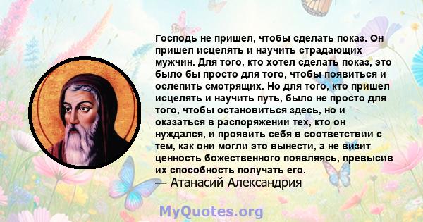 Господь не пришел, чтобы сделать показ. Он пришел исцелять и научить страдающих мужчин. Для того, кто хотел сделать показ, это было бы просто для того, чтобы появиться и ослепить смотрящих. Но для того, кто пришел